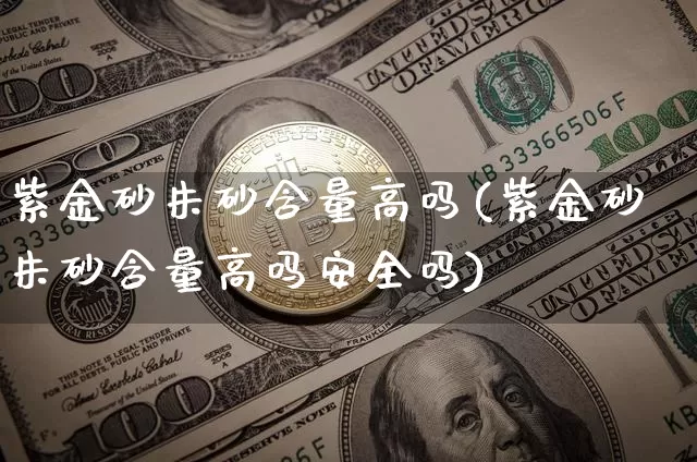 紫金砂朱砂含量高吗(紫金砂朱砂含量高吗安全吗)_https://www.qgjzrcxxzxpt.com_上期能源_第1张