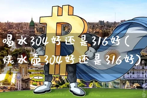 喝水304好还是316好(烧水壶304好还是316好)_https://www.qgjzrcxxzxpt.com_中金所_第1张