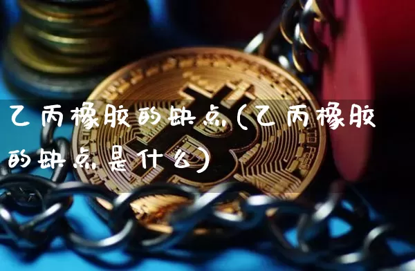 乙丙橡胶的缺点(乙丙橡胶的缺点是什么)_https://www.qgjzrcxxzxpt.com_上期能源_第1张