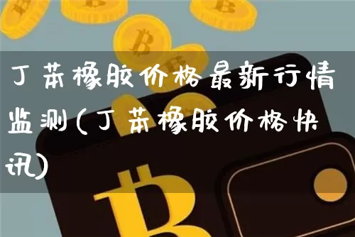 丁苯橡胶价格最新行情监测(丁苯橡胶价格快讯)_https://www.qgjzrcxxzxpt.com_中金所_第1张