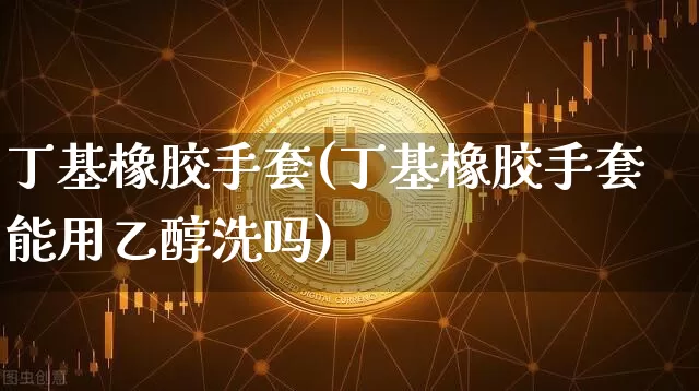 丁基橡胶手套(丁基橡胶手套能用乙醇洗吗)_https://www.qgjzrcxxzxpt.com_上期所_第1张
