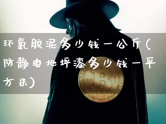 环氧胶泥多少钱一公斤(防静电地坪漆多少钱一平方米)_https://www.qgjzrcxxzxpt.com_广期所_第1张