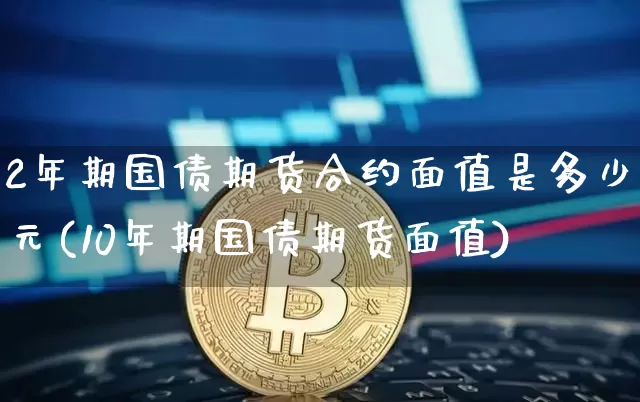 2年期国债期货合约面值是多少元(10年期国债期货面值)_https://www.qgjzrcxxzxpt.com_大商所_第1张