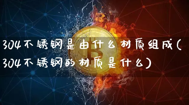 304不锈钢是由什么材质组成(304不锈钢的材质是什么)_https://www.qgjzrcxxzxpt.com_大商所_第1张
