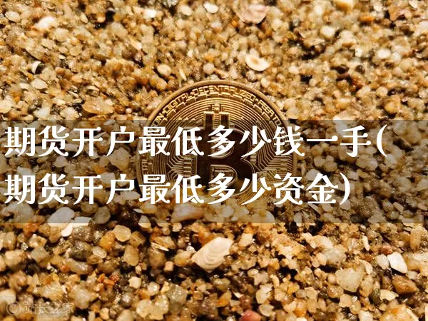 期货开户最低多少钱一手(期货开户最低多少资金)_https://www.qgjzrcxxzxpt.com_上期能源_第1张