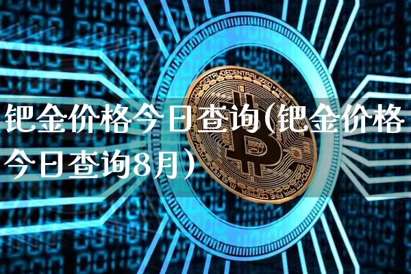 钯金价格今日查询(钯金价格今日查询8月)_https://www.qgjzrcxxzxpt.com_大商所_第1张