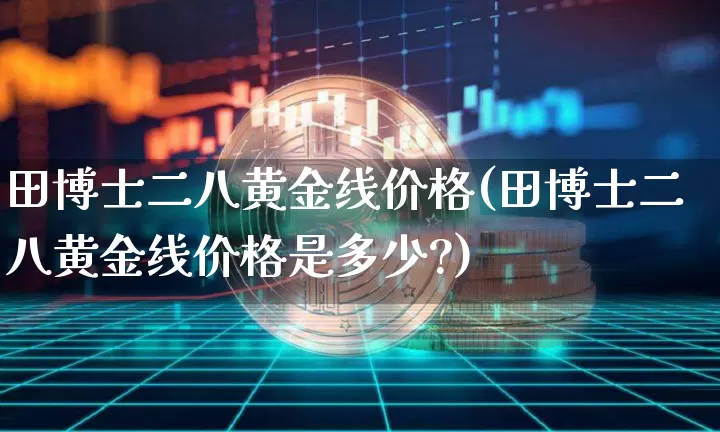 田博士二八黄金线价格(田博士二八黄金线价格是多少?)_https://www.qgjzrcxxzxpt.com_中金所_第1张