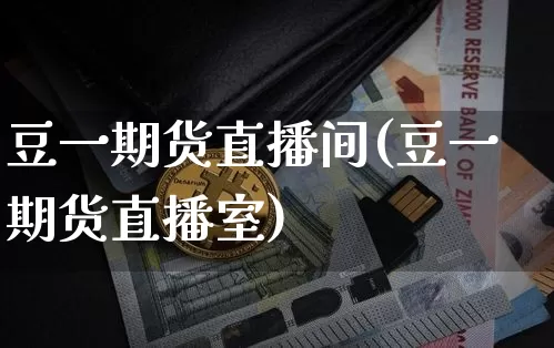 豆一期货直播间(豆一期货直播室)_https://www.qgjzrcxxzxpt.com_上期所_第1张