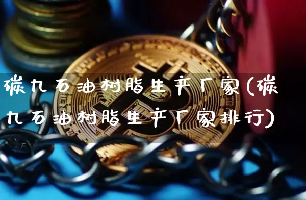 碳九石油树脂生产厂家(碳九石油树脂生产厂家排行)_https://www.qgjzrcxxzxpt.com_大商所_第1张