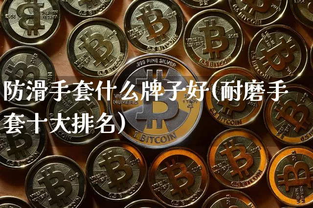 防滑手套什么牌子好(耐磨手套十大排名)_https://www.qgjzrcxxzxpt.com_中金所_第1张