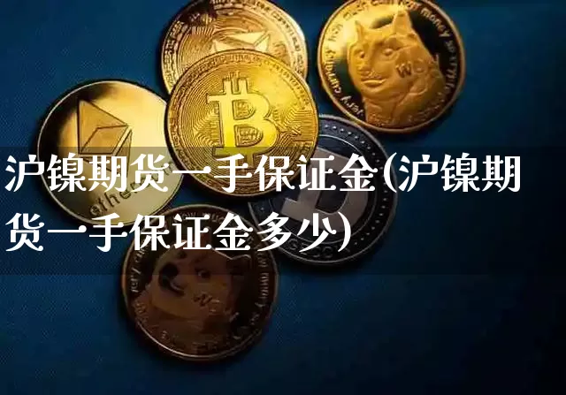 沪镍期货一手保证金(沪镍期货一手保证金多少)_https://www.qgjzrcxxzxpt.com_上期所_第1张