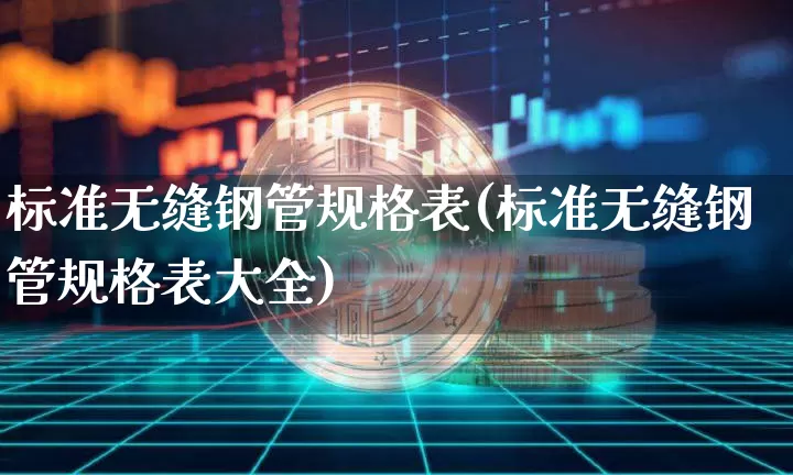 标准无缝钢管规格表(标准无缝钢管规格表大全)_https://www.qgjzrcxxzxpt.com_大商所_第1张