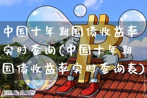 中国十年期国债收益率实时查询(中国十年期国债收益率实时查询表)_https://www.qgjzrcxxzxpt.com_上期所_第1张