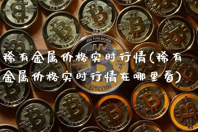 稀有金属价格实时行情(稀有金属价格实时行情在哪里看)_https://www.qgjzrcxxzxpt.com_广期所_第1张