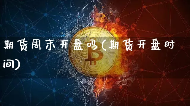 期货周末开盘吗(期货开盘时间)_https://www.qgjzrcxxzxpt.com_广期所_第1张