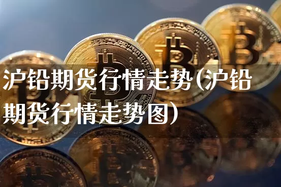 沪铅期货行情走势(沪铅期货行情走势图)_https://www.qgjzrcxxzxpt.com_郑商所_第1张