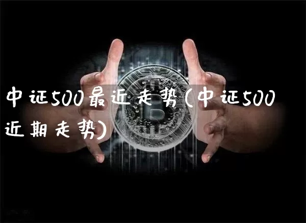 中证500最近走势(中证500近期走势)_https://www.qgjzrcxxzxpt.com_中金所_第1张