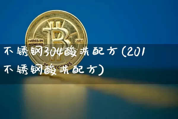 不锈钢304酸洗配方(201不锈钢酸洗配方)_https://www.qgjzrcxxzxpt.com_上期所_第1张