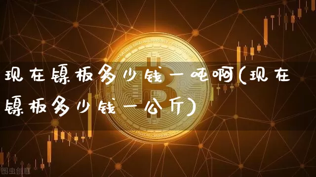 现在镍板多少钱一吨啊(现在镍板多少钱一公斤)_上期所_第1张_财经网 现在镍板多少钱一吨啊(现在镍板多少钱一公斤)_https://www.qgjzrcxxzxpt.com_上期所_第1张