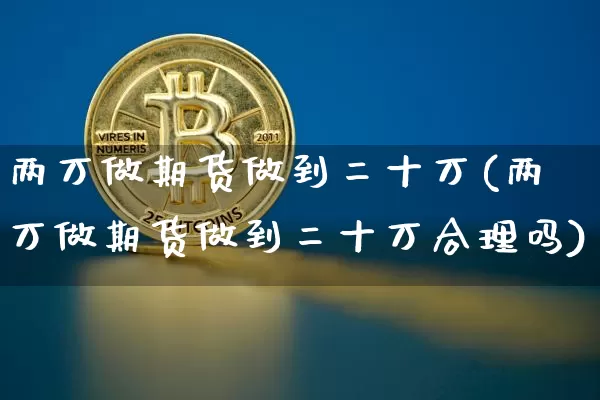 两万做期货做到二十万(两万做期货做到二十万合理吗)_https://www.qgjzrcxxzxpt.com_上期所_第1张
