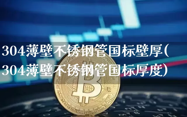 304薄壁不锈钢管国标壁厚(304薄壁不锈钢管国标厚度)_https://www.qgjzrcxxzxpt.com_广期所_第1张
