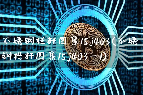 不锈钢栏杆图集15j403(不锈钢栏杆图集15j403一1)_https://www.qgjzrcxxzxpt.com_郑商所_第1张