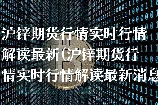 沪锌期货行情实时行情解读最新(沪锌期货行情实时行情解读最新消息)_https://www.qgjzrcxxzxpt.com_上期所_第1张