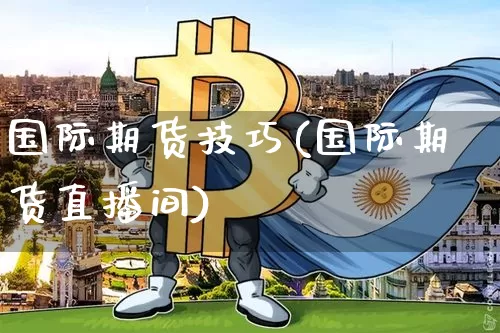 国际期货技巧(国际期货直播间)_https://www.qgjzrcxxzxpt.com_大商所_第1张