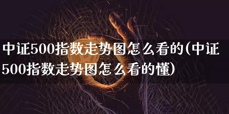 中证500指数走势图怎么看的(中证500指数走势图怎么看的懂)_https://www.qgjzrcxxzxpt.com_中金所_第1张