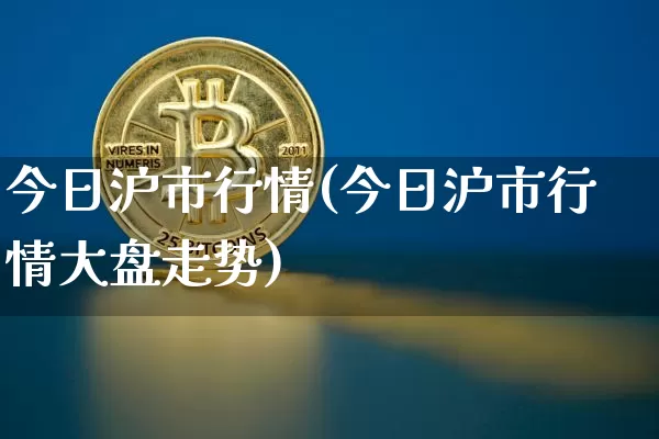 今日沪市行情(今日沪市行情大盘走势)_https://www.qgjzrcxxzxpt.com_中金所_第1张