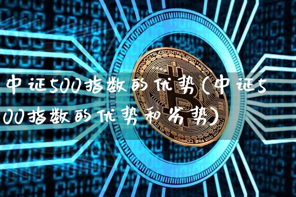 中证500指数的优势(中证500指数的优势和劣势)_https://www.qgjzrcxxzxpt.com_中金所_第1张