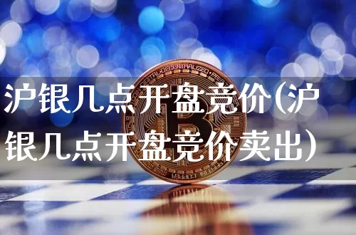 沪银几点开盘竞价(沪银几点开盘竞价卖出)_https://www.qgjzrcxxzxpt.com_大商所_第1张
