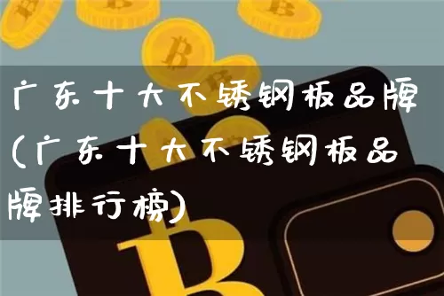 广东十大不锈钢板品牌(广东十大不锈钢板品牌排行榜)_https://www.qgjzrcxxzxpt.com_上期所_第1张