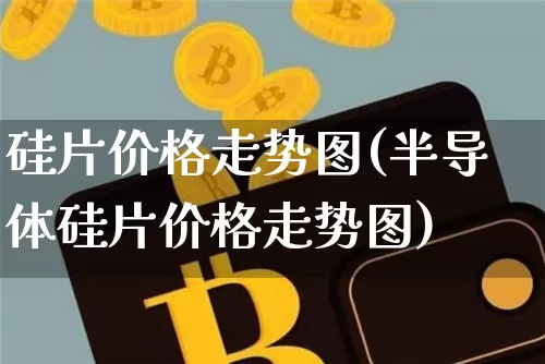 硅片价格走势图(半导体硅片价格走势图)_https://www.qgjzrcxxzxpt.com_广期所_第1张