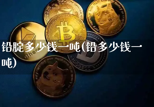 铅腚多少钱一吨(铅多少钱一吨)_https://www.qgjzrcxxzxpt.com_郑商所_第1张