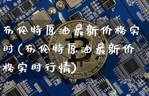 布伦特原油最新价格实时(布伦特原油最新价格实时行情)_https://www.qgjzrcxxzxpt.com_广期所_第1张