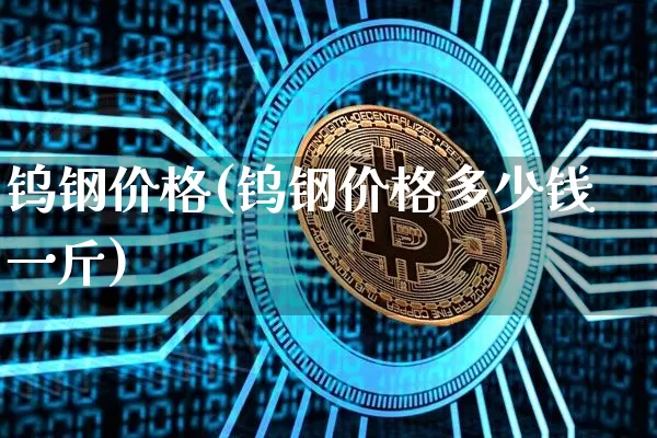 钨钢价格(钨钢价格多少钱一斤)_https://www.qgjzrcxxzxpt.com_上期能源_第1张