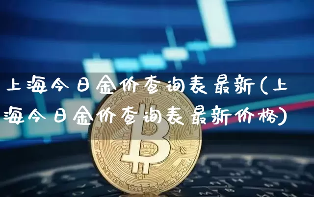 上海今日金价查询表最新(上海今日金价查询表最新价格)_https://www.qgjzrcxxzxpt.com_中金所_第1张