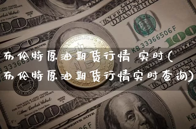 布伦特原油期货行情 实时(布伦特原油期货行情实时查询)_https://www.qgjzrcxxzxpt.com_上期能源_第1张