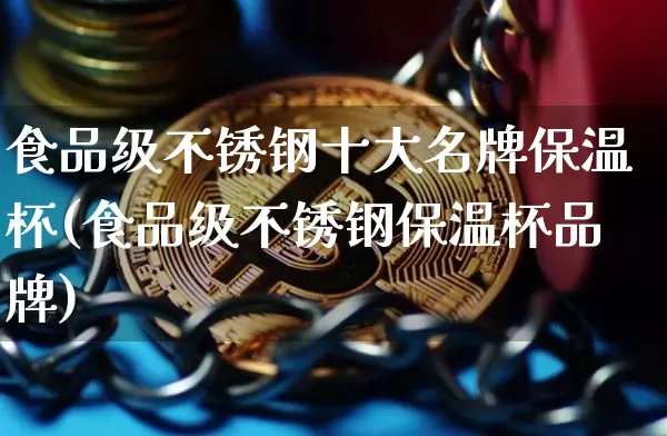 食品级不锈钢十大名牌保温杯(食品级不锈钢保温杯品牌)_https://www.qgjzrcxxzxpt.com_大商所_第1张