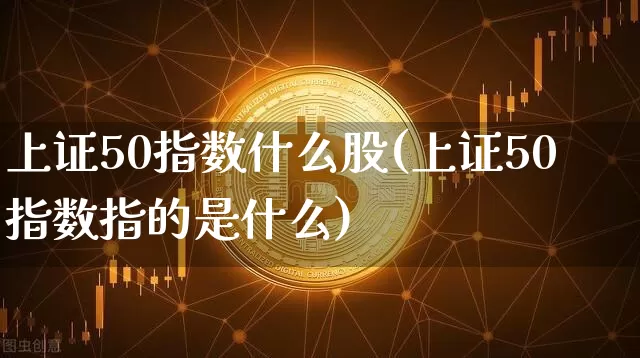 上证50指数什么股(上证50指数指的是什么)_https://www.qgjzrcxxzxpt.com_上期所_第1张