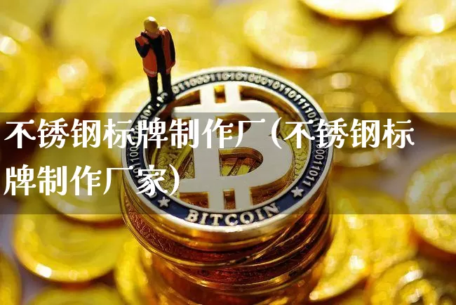 不锈钢标牌制作厂(不锈钢标牌制作厂家)_https://www.qgjzrcxxzxpt.com_中金所_第1张
