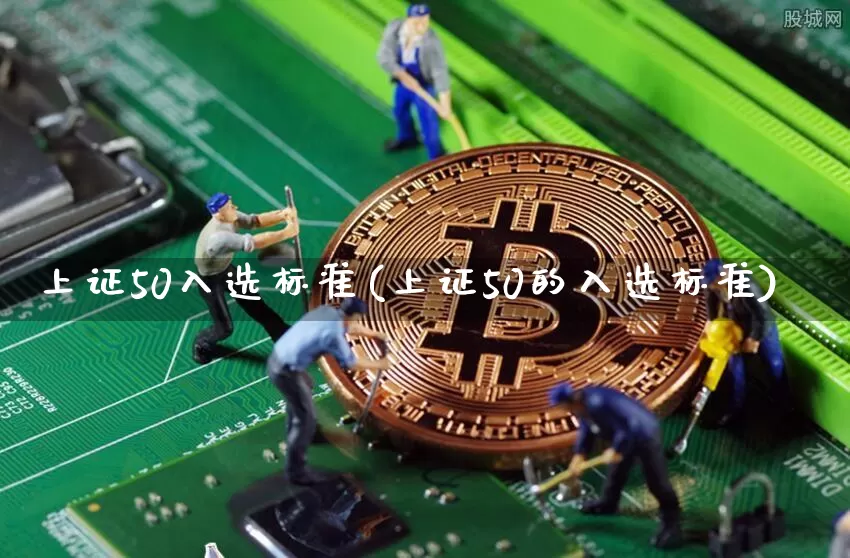 上证50入选标准(上证50的入选标准)_https://www.qgjzrcxxzxpt.com_上期所_第1张