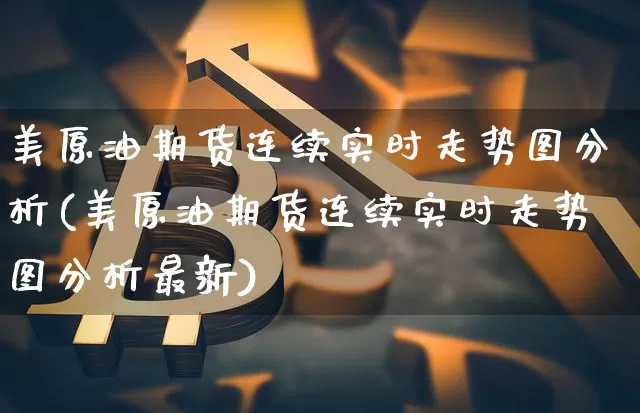 美原油期货连续实时走势图分析(美原油期货连续实时走势图分析最新)_https://www.qgjzrcxxzxpt.com_广期所_第1张