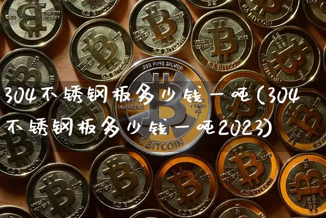 304不锈钢板多少钱一吨(304不锈钢板多少钱一吨2023)_https://www.qgjzrcxxzxpt.com_大商所_第1张