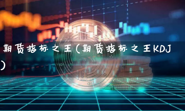 期货指标之王(期货指标之王KDJ)_https://www.qgjzrcxxzxpt.com_上期能源_第1张