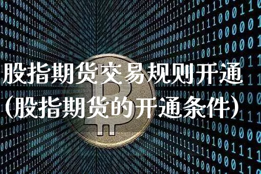 股指期货交易规则开通(股指期货的开通条件)_https://www.qgjzrcxxzxpt.com_上期能源_第1张