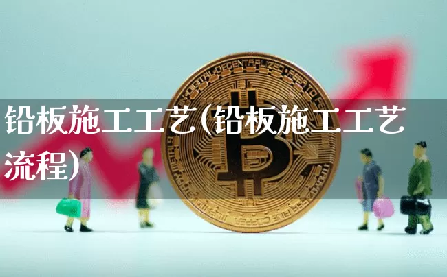 铅板施工工艺(铅板施工工艺流程)_https://www.qgjzrcxxzxpt.com_广期所_第1张