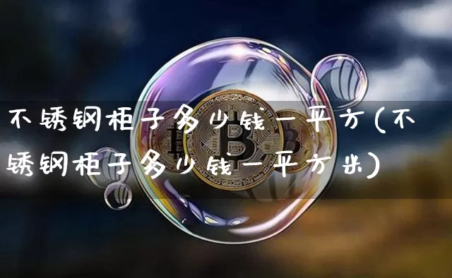 不锈钢柜子多少钱一平方(不锈钢柜子多少钱一平方米)_https://www.qgjzrcxxzxpt.com_大商所_第1张