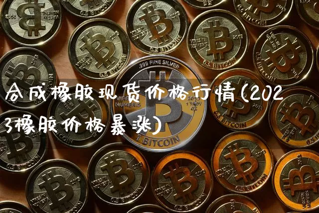 合成橡胶现货价格行情(2023橡胶价格暴涨)_https://www.qgjzrcxxzxpt.com_中金所_第1张